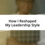 How I Reshaped My Leadership Style