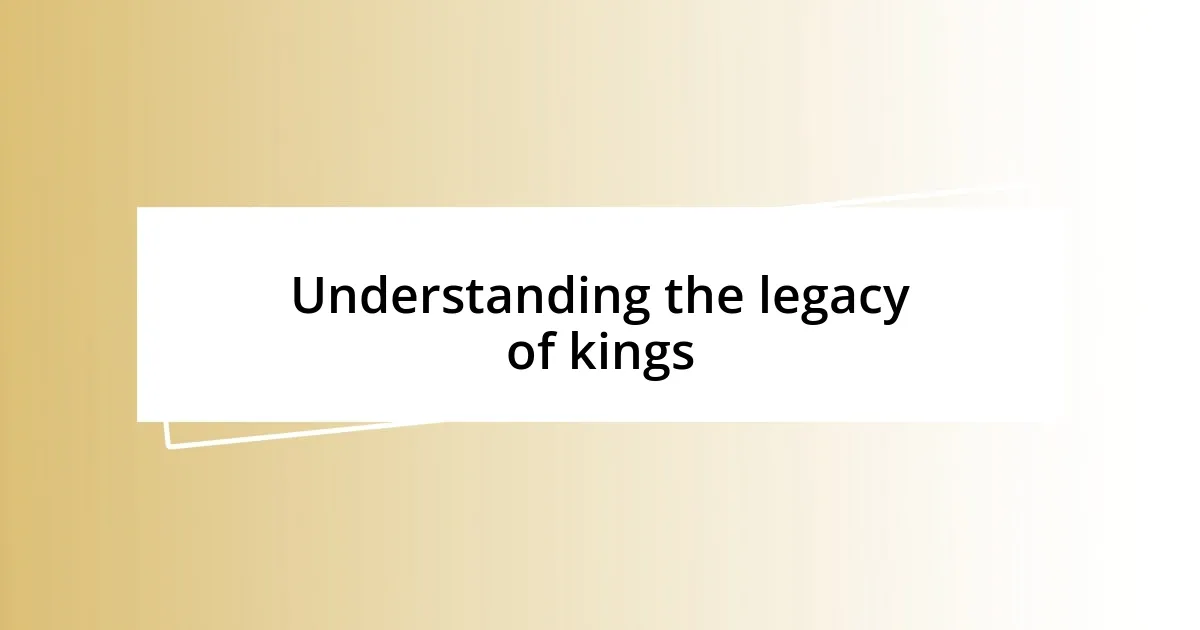 Understanding the legacy of kings