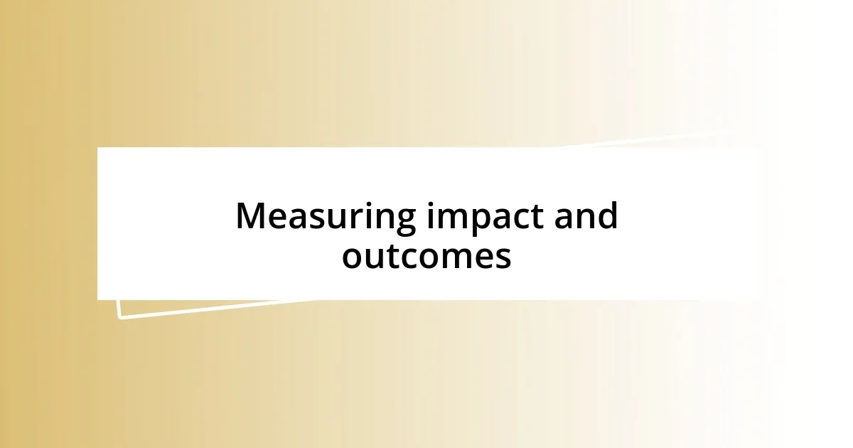 Measuring impact and outcomes