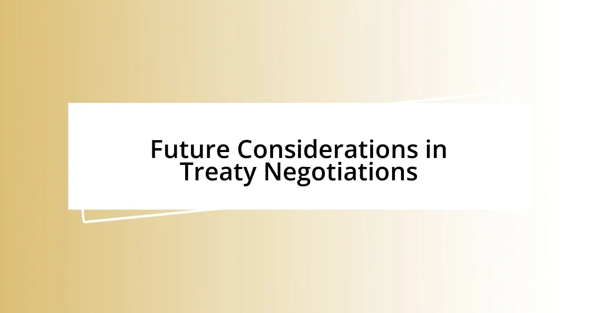 Future Considerations in Treaty Negotiations