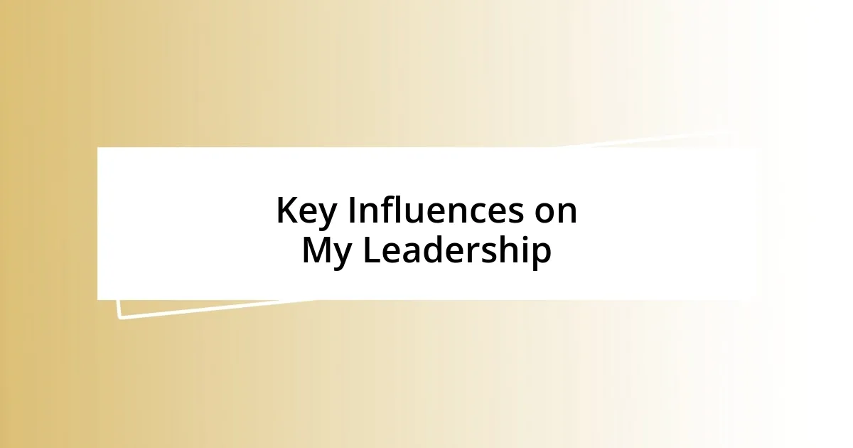 Key Influences on My Leadership