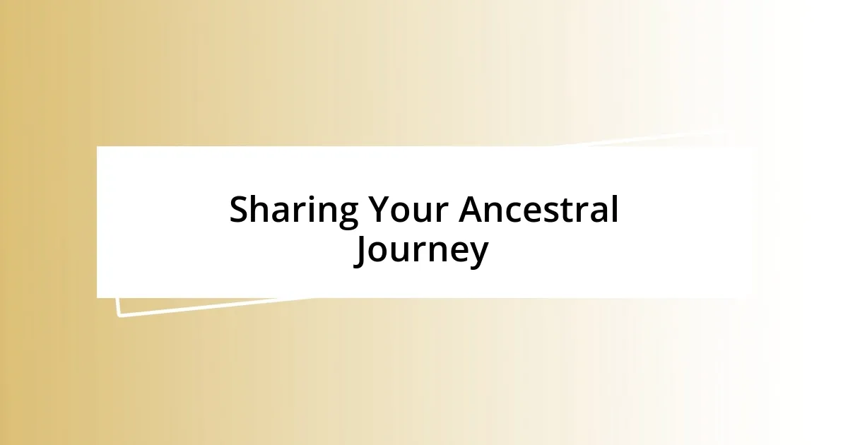 Sharing Your Ancestral Journey