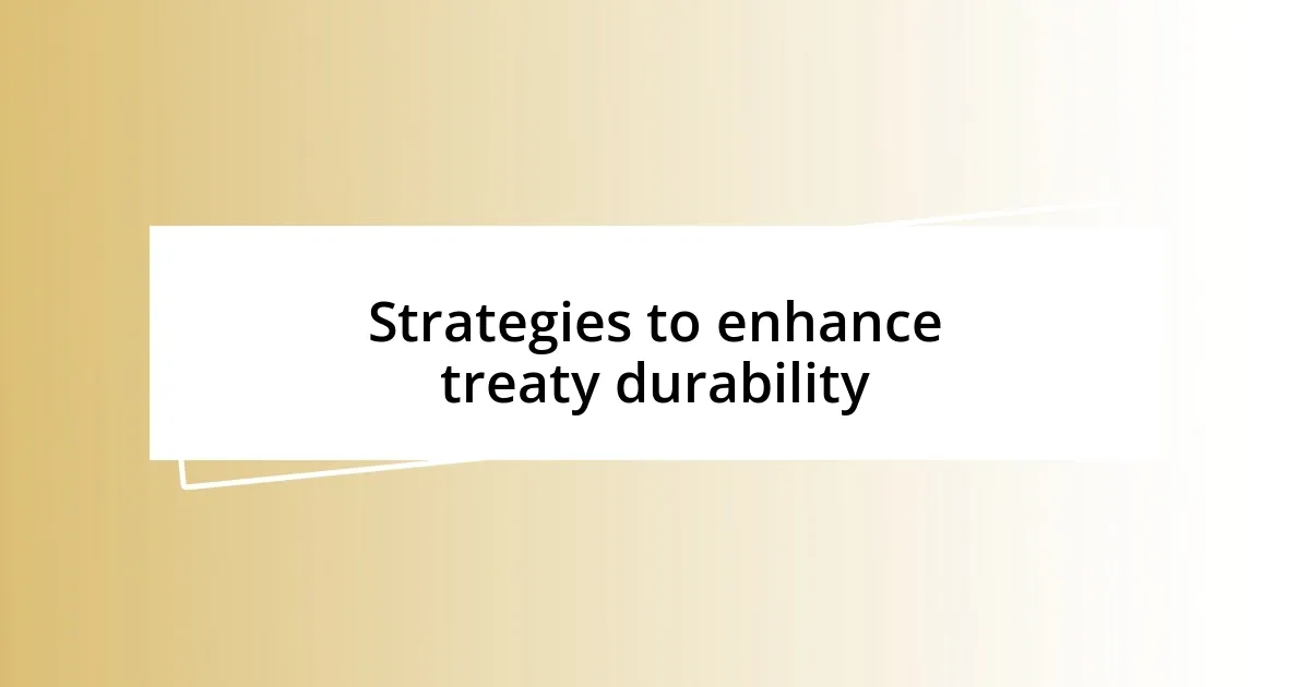 Strategies to enhance treaty durability