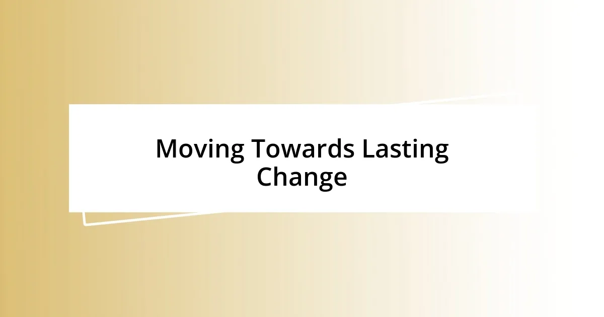 Moving Towards Lasting Change