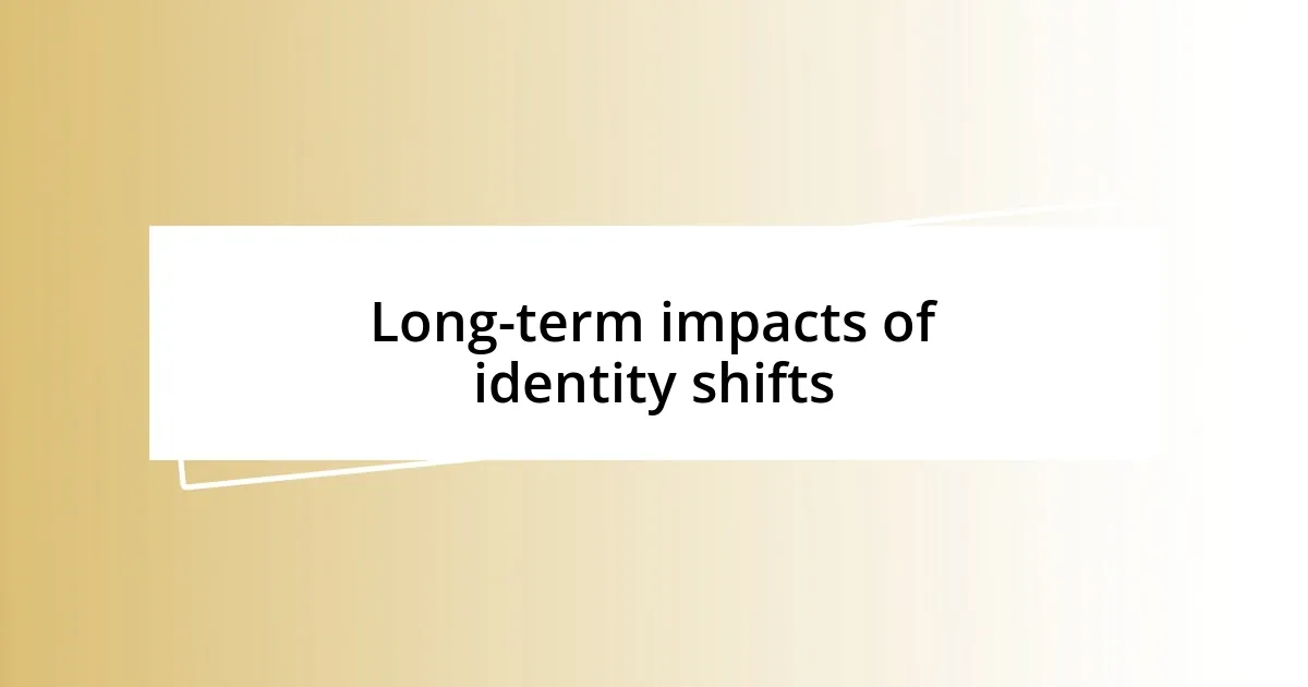 Long-term impacts of identity shifts