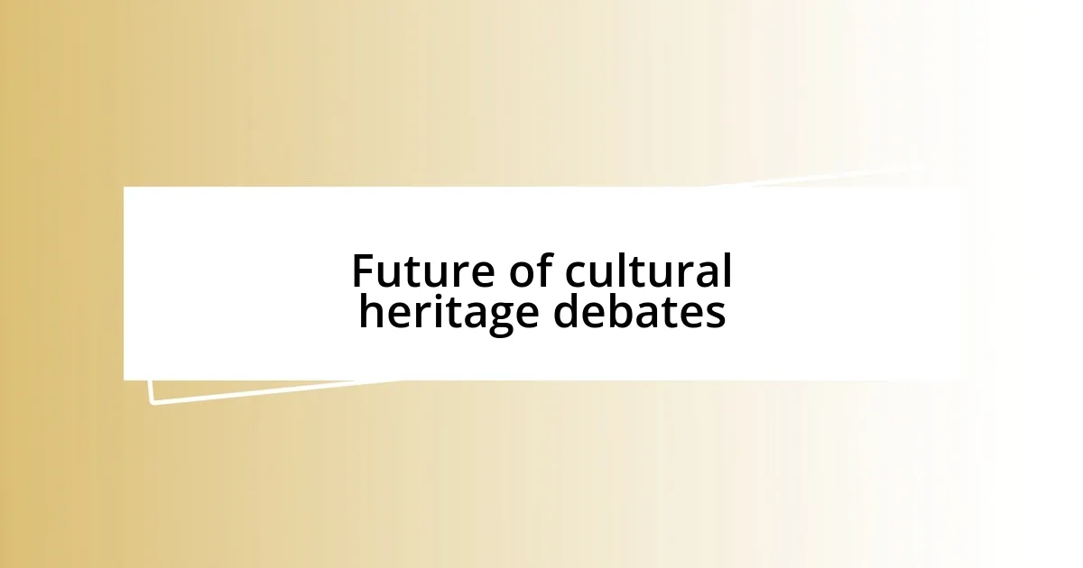 Future of cultural heritage debates