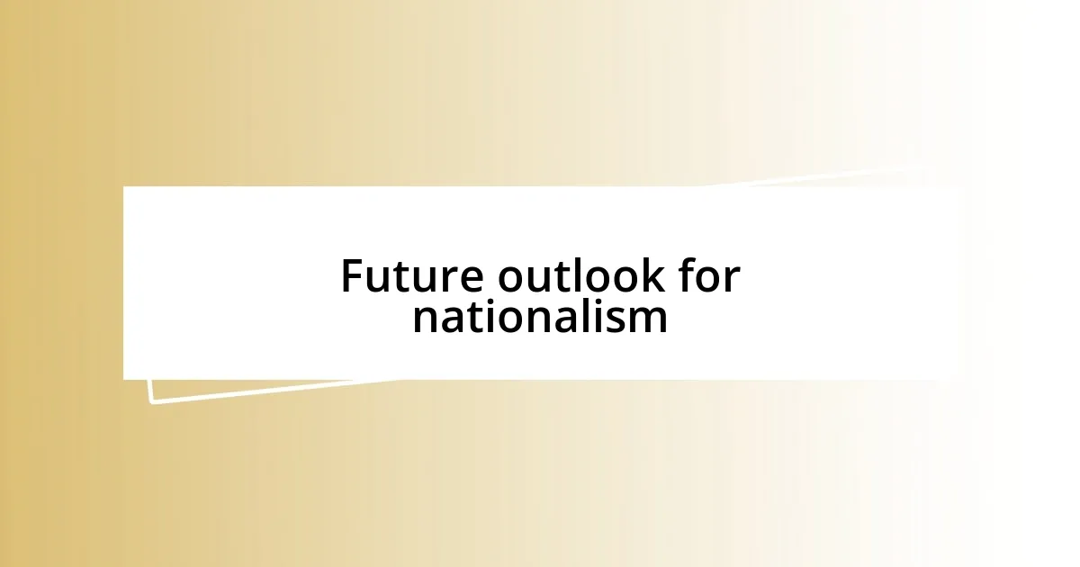 Future outlook for nationalism