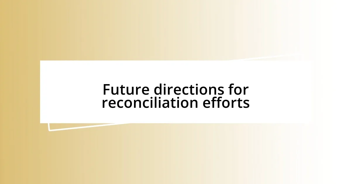 Future directions for reconciliation efforts