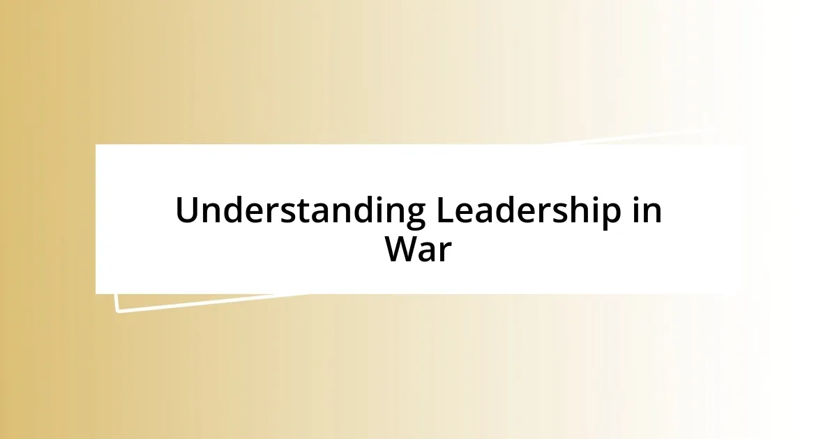 Understanding Leadership in War